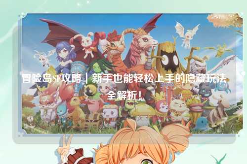冒险岛SF攻略|新手也能轻松上手的隐藏玩法全解析!