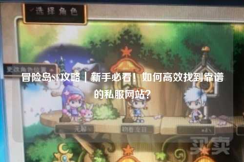 冒险岛SF攻略|新手必看!如何高效找到靠谱的私服网站?