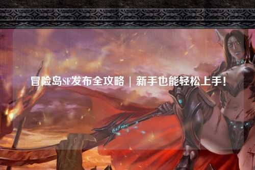 冒险岛SF发布全攻略 | 新手也能轻松上手!