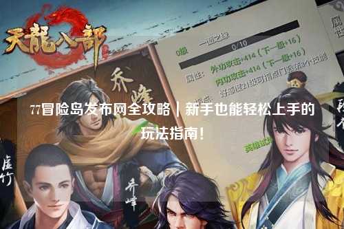 77冒险岛发布网全攻略|新手也能轻松上手的玩法指南!