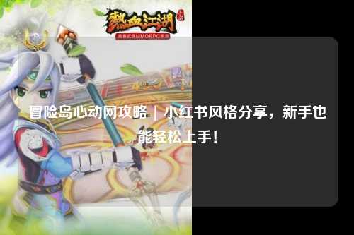 冒险岛心动网攻略 | 小红书风格分享，新手也能轻松上手！