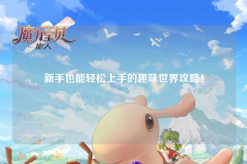 新手也能轻松上手的趣味世界攻略!