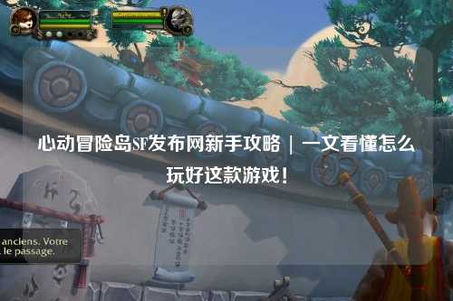 心动冒险岛SF发布网新手攻略 | 一文看懂怎么玩好这款游戏！