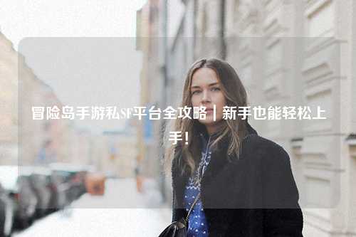 冒险岛手游私SF平台全攻略|新手也能轻松上手!