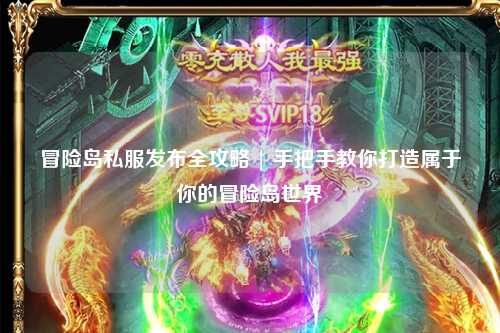 冒险岛私服发布全攻略 | 手把手教你打造属于你的冒险岛世界