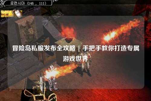 冒险岛私服发布全攻略 | 手把手教你打造专属游戏世界