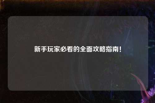 新手玩家必看的全面攻略指南!