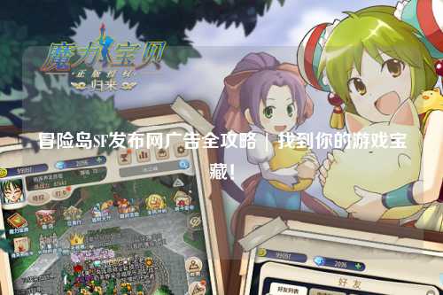 冒险岛SF发布网广告全攻略 | 找到你的游戏宝藏!