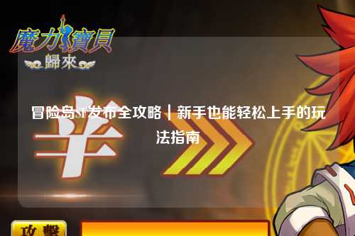 冒险岛SF发布全攻略|新手也能轻松上手的玩法指南