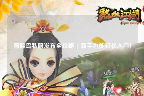冒险岛私服发布全攻略 | 新手也能轻松入门!
