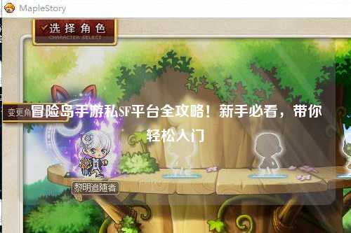 冒险岛手游私SF平台全攻略!新手必看,带你轻松入门