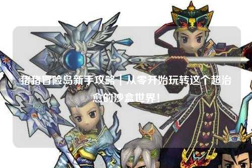 猪猪冒险岛新手攻略|从零开始玩转这个超治愈的沙盒世界!