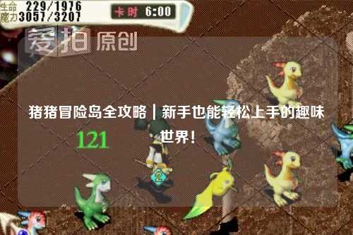 猪猪冒险岛全攻略|新手也能轻松上手的趣味世界!