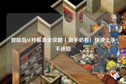 冒险岛SF开服表全攻略|新手必看!快速上手不迷路✨
