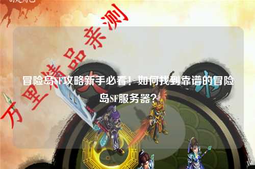 冒险岛SF攻略新手必看!如何找到靠谱的冒险岛SF服务器?