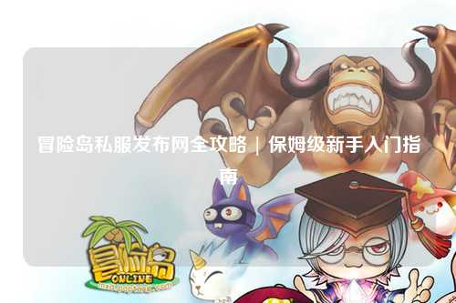 冒险岛私服发布网全攻略 | 保姆级新手入门指南
