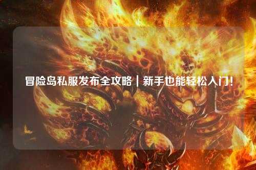 冒险岛私服发布全攻略|新手也能轻松入门!