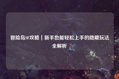 冒险岛SF攻略|新手也能轻松上手的隐藏玩法全解析