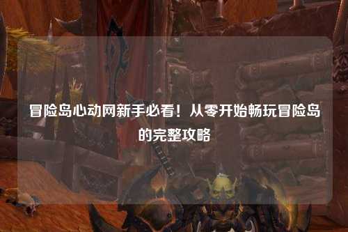冒险岛心动网新手必看！从零开始畅玩冒险岛的完整攻略✨