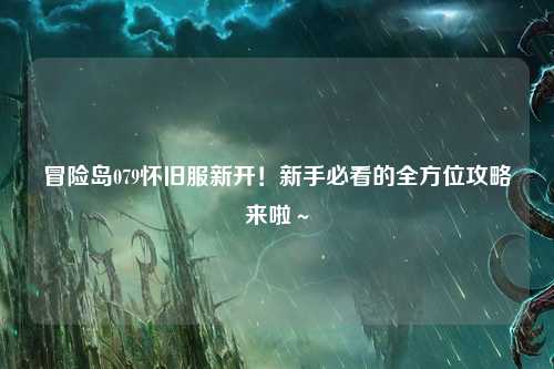冒险岛079怀旧服新开!新手必看的全方位攻略来啦~