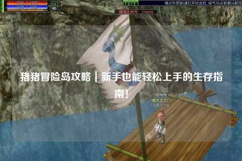猪猪冒险岛攻略|新手也能轻松上手的生存指南!