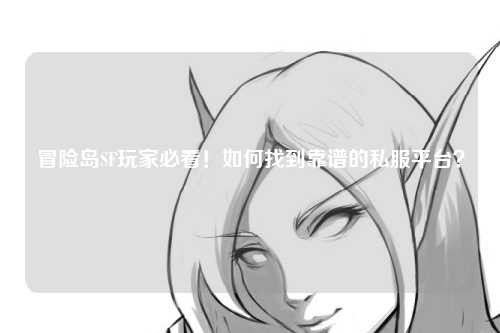冒险岛SF玩家必看!如何找到靠谱的私服平台?