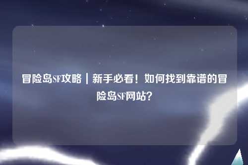 冒险岛SF攻略｜新手必看！如何找到靠谱的冒险岛SF网站？