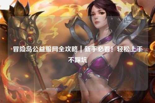 冒险岛公益服网全攻略|新手必看!轻松上手不踩坑
