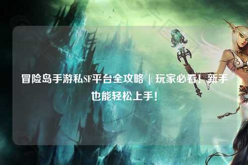 冒险岛手游私SF平台全攻略 | 玩家必看!新手也能轻松上手!