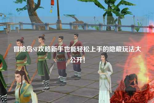 冒险岛SF攻略新手也能轻松上手的隐藏玩法大公开!