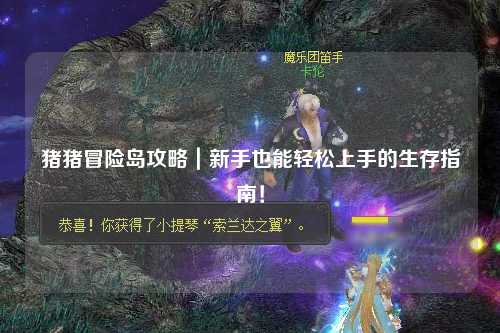 猪猪冒险岛攻略|新手也能轻松上手的生存指南!