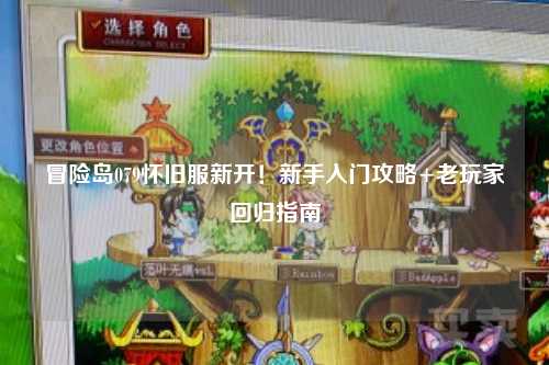 冒险岛079怀旧服新开!新手入门攻略+老玩家回归指南