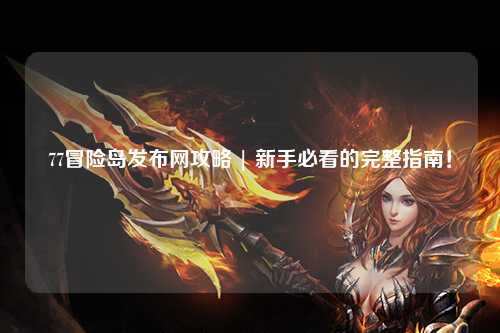 77冒险岛发布网攻略 | 新手必看的完整指南!