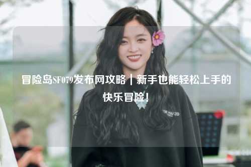 冒险岛SF079发布网攻略|新手也能轻松上手的快乐冒险!