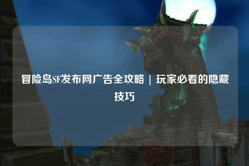冒险岛SF发布网广告全攻略 | 玩家必看的隐藏技巧