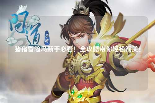 猪猪冒险岛新手必看!全攻略带你轻松闯关!