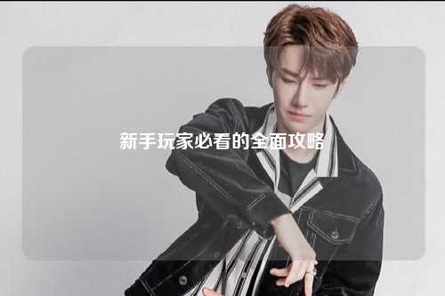 新手玩家必看的全面攻略