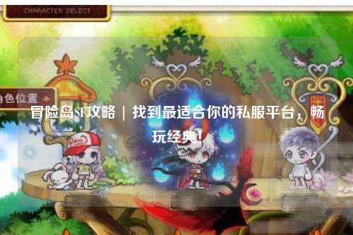 冒险岛SF攻略 | 找到最适合你的私服平台,畅玩经典!