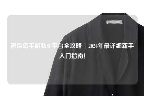 冒险岛手游私SF平台全攻略 | 2024年最详细新手入门指南！