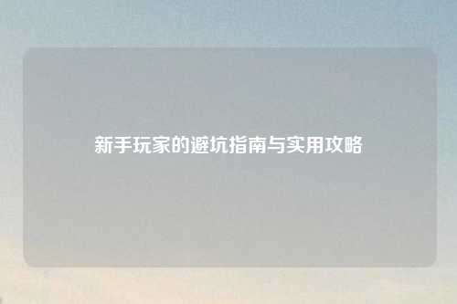 新手玩家的避坑指南与实用攻略