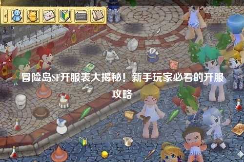 冒险岛SF开服表大揭秘!新手玩家必看的开服攻略