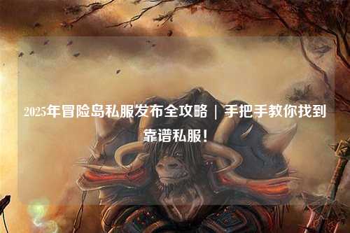 2025年冒险岛私服发布全攻略 | 手把手教你找到靠谱私服!