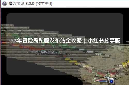 2025年冒险岛私服发布站全攻略 | 小红书分享版