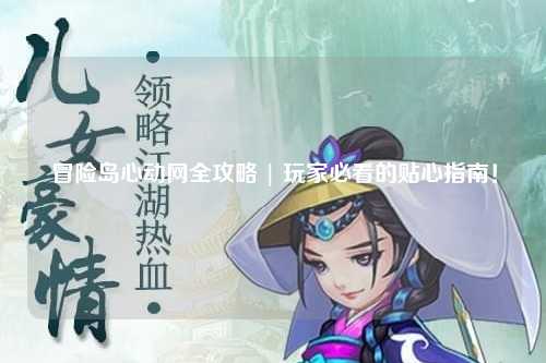 冒险岛心动网全攻略 | 玩家必看的贴心指南!