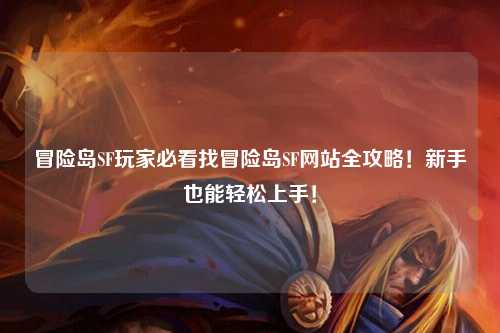冒险岛SF玩家必看找冒险岛SF网站全攻略！新手也能轻松上手！