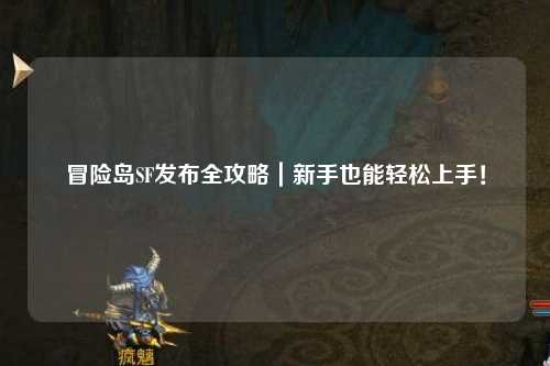 冒险岛SF发布全攻略|新手也能轻松上手!