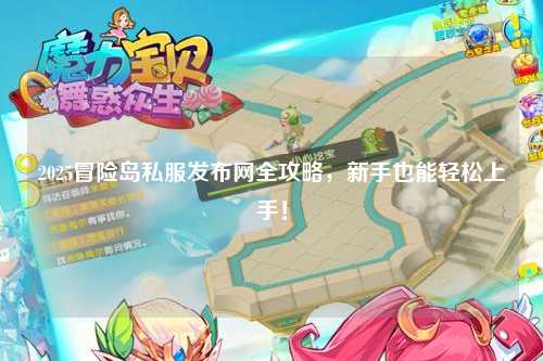 2025冒险岛私服发布网全攻略，新手也能轻松上手！