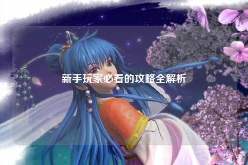 新手玩家必看的攻略全解析