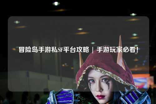 冒险岛手游私SF平台攻略 | 手游玩家必看！