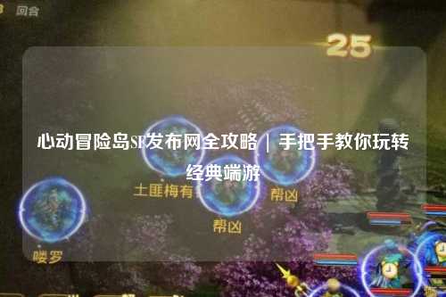 心动冒险岛SF发布网全攻略 | 手把手教你玩转经典端游
